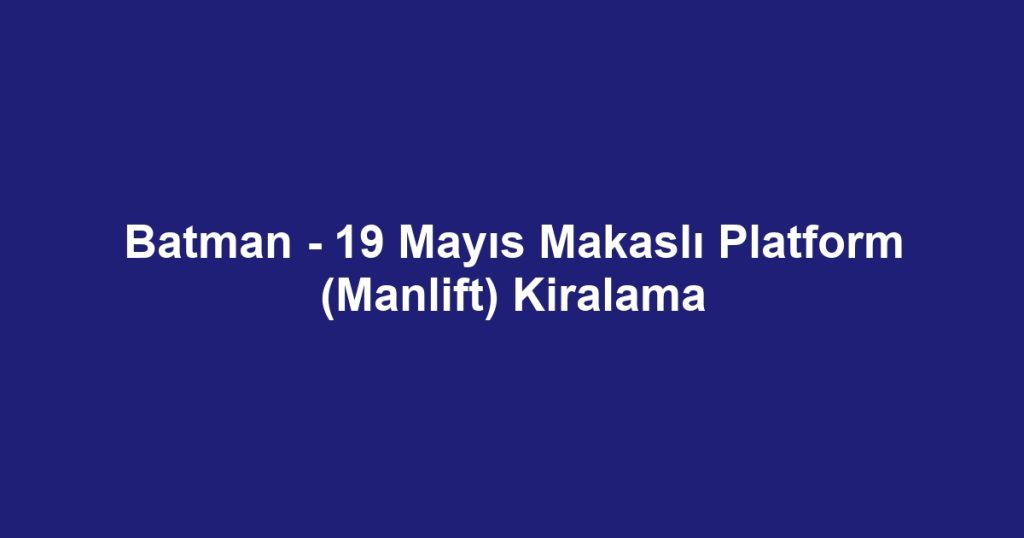 Batman - 19 Mayıs Makaslı Platform (Manlift) Kiralama