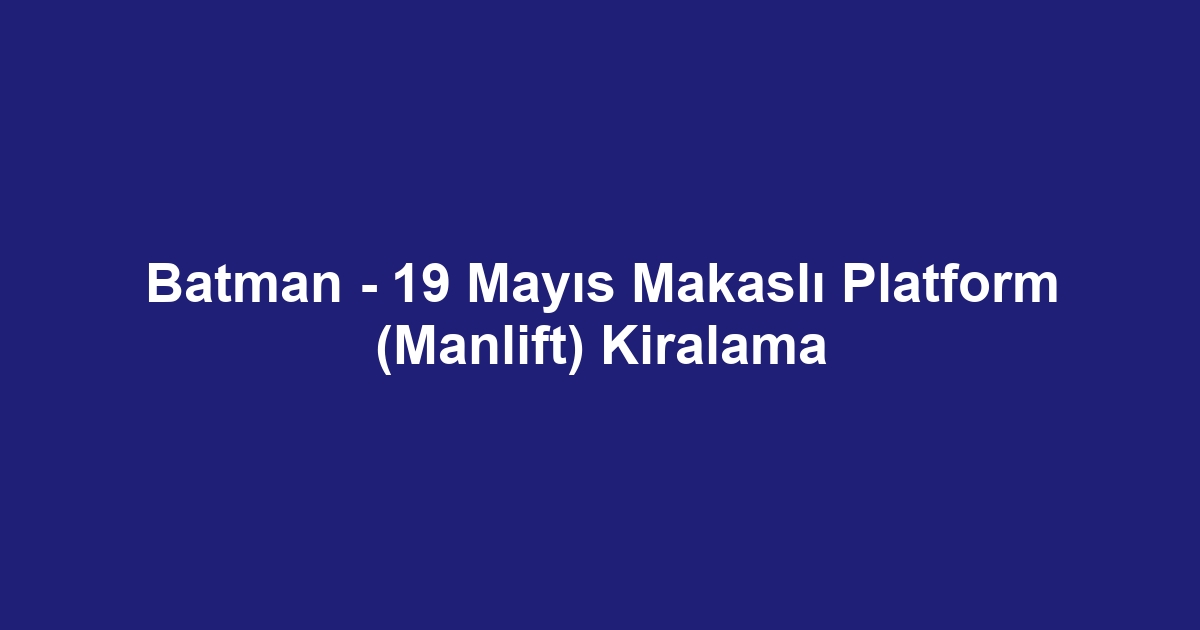 Batman - 19 Mayıs Makaslı Platform (Manlift) Kiralama