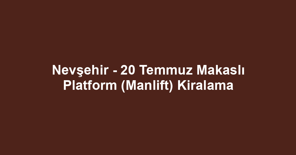 Nevşehir - 20 Temmuz Makaslı Platform (Manlift) Kiralama
