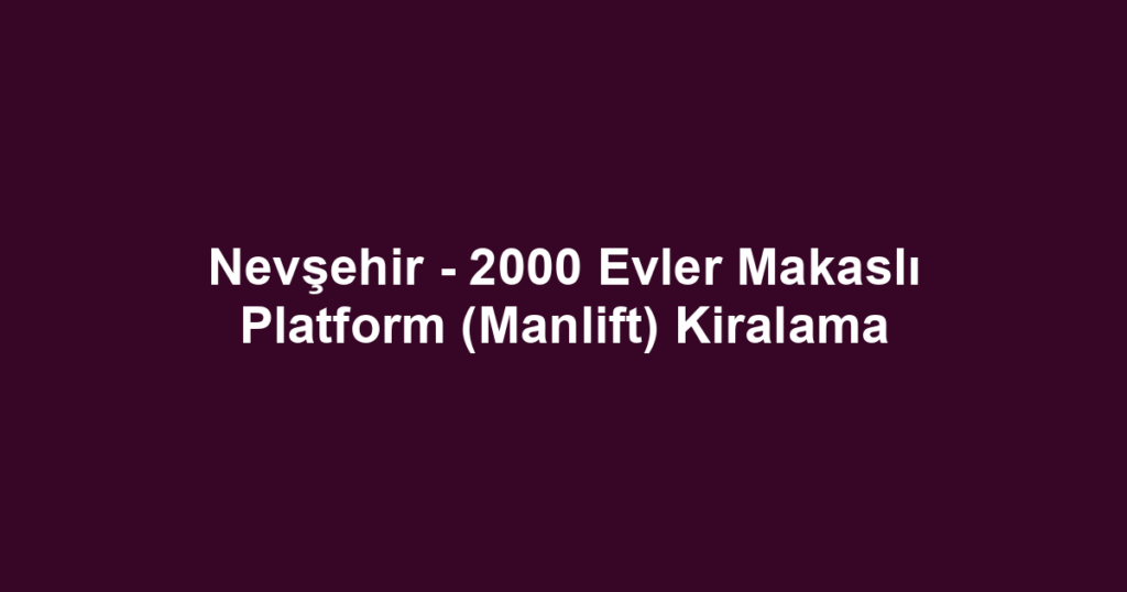 Nevşehir - 2000 Evler Makaslı Platform (Manlift) Kiralama