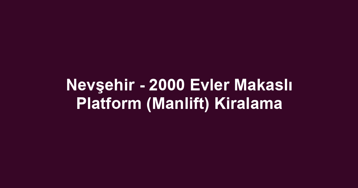 Nevşehir - 2000 Evler Makaslı Platform (Manlift) Kiralama