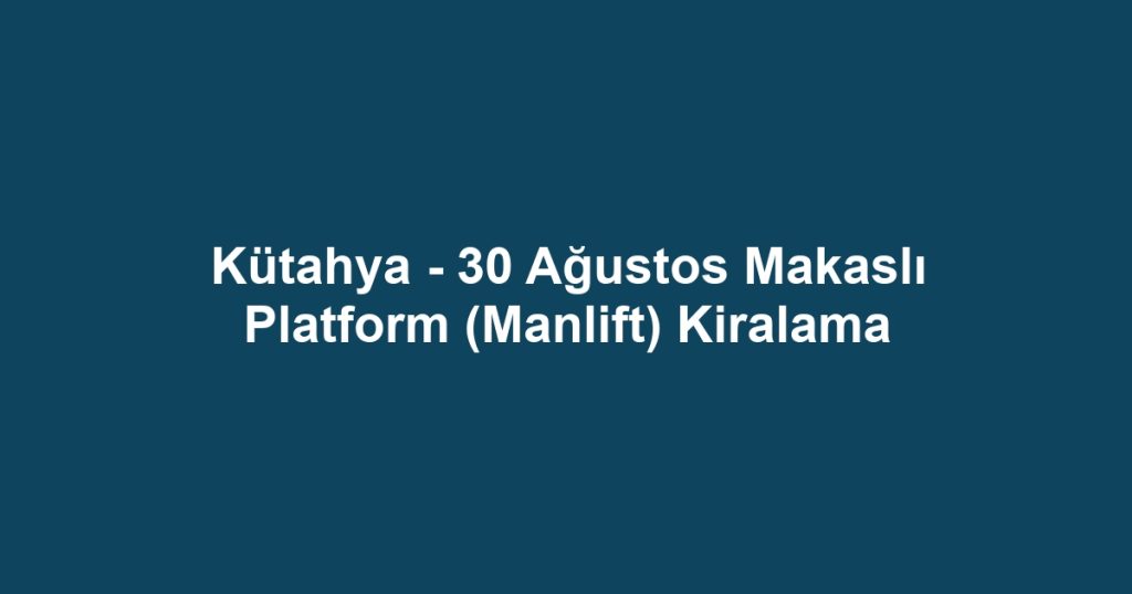 Kütahya - 30 Ağustos Makaslı Platform (Manlift) Kiralama