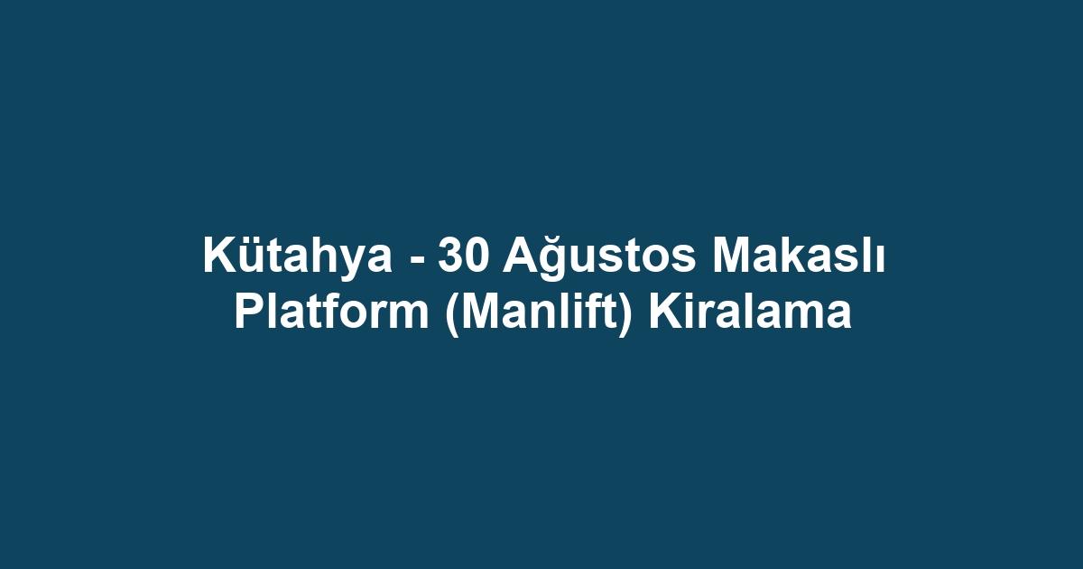 Kütahya - 30 Ağustos Makaslı Platform (Manlift) Kiralama