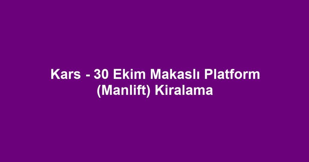 Kars - 30 Ekim Makaslı Platform (Manlift) Kiralama