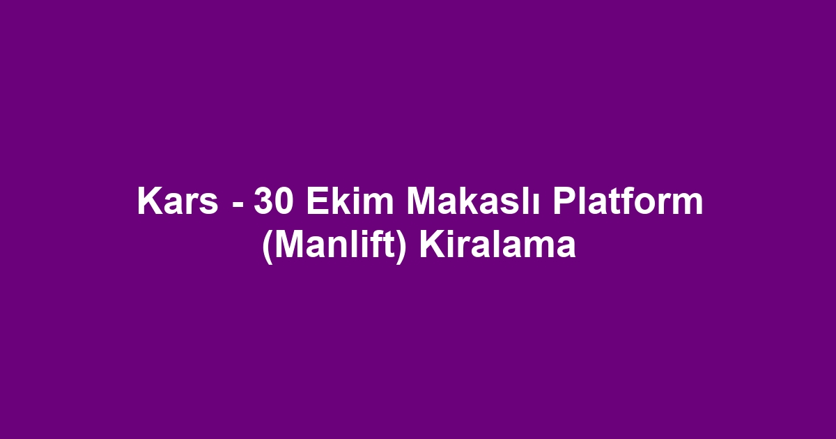Kars - 30 Ekim Makaslı Platform (Manlift) Kiralama