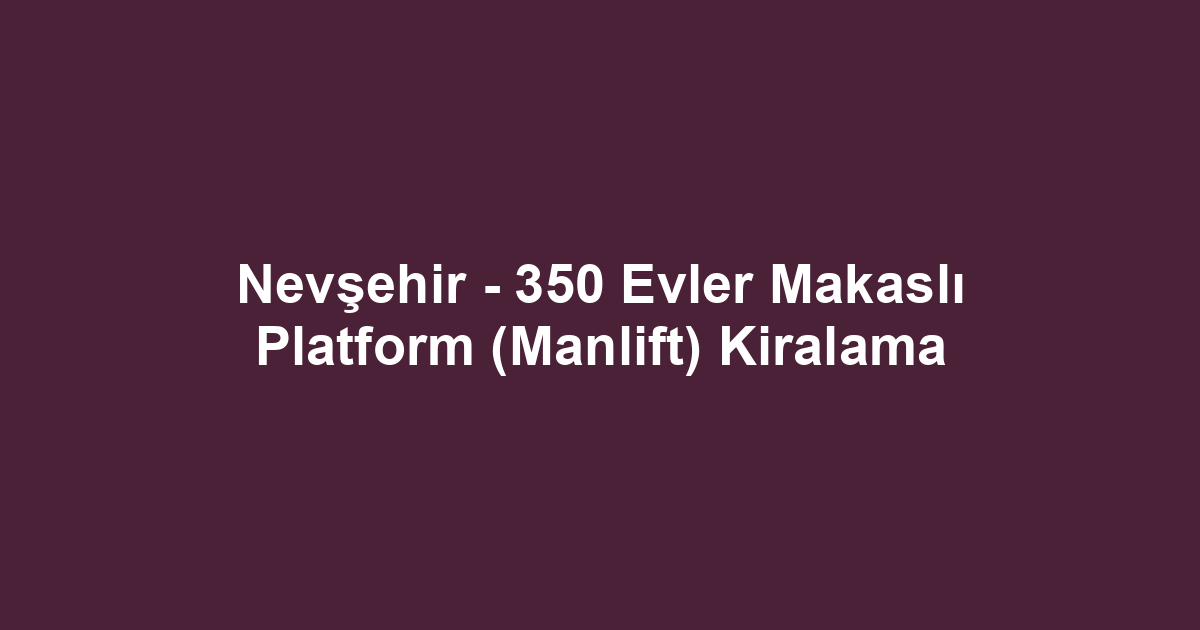 Nevşehir - 350 Evler Makaslı Platform (Manlift) Kiralama