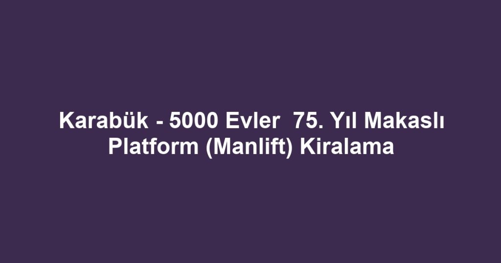 Karabük - 5000 Evler  75. Yıl Makaslı Platform (Manlift) Kiralama