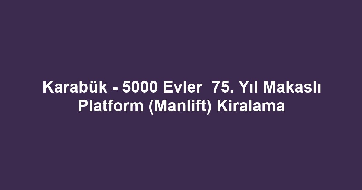 Karabük - 5000 Evler 75. Yıl Makaslı Platform (Manlift) Kiralama