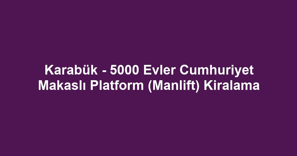 Karabük - 5000 Evler Cumhuriyet Makaslı Platform (Manlift) Kiralama
