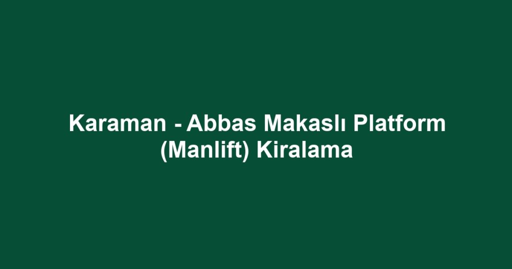 Karaman - Abbas Makaslı Platform (Manlift) Kiralama