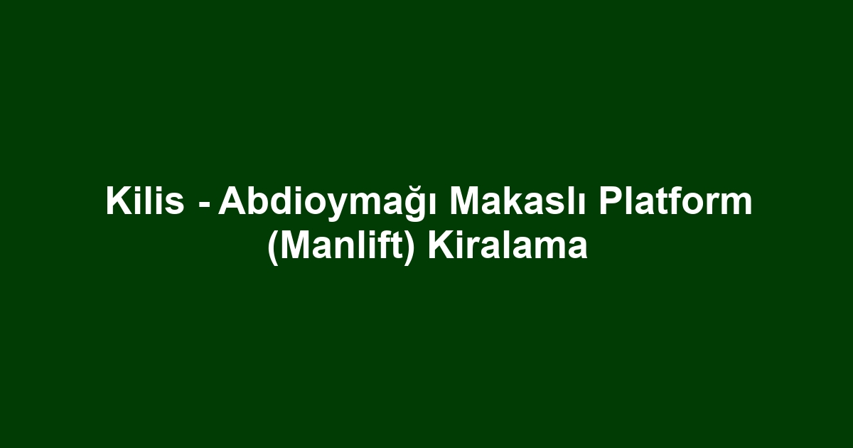 Kilis - Abdioymağı Makaslı Platform (Manlift) Kiralama