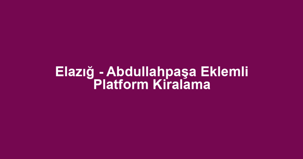 Elazığ - Abdullahpaşa Eklemli Platform Kiralama
