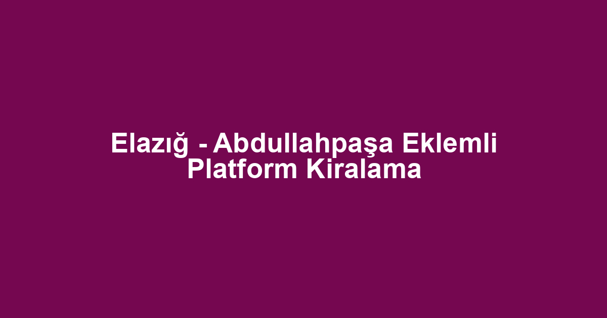 Elazığ - Abdullahpaşa Eklemli Platform Kiralama