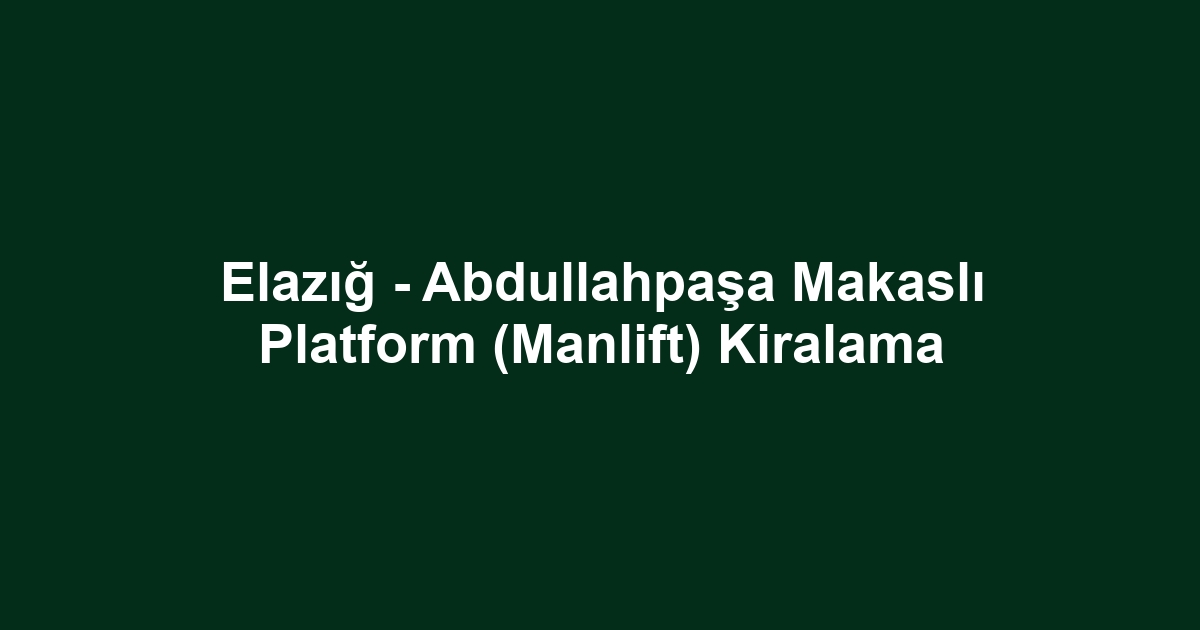 Elazığ - Abdullahpaşa Makaslı Platform (Manlift) Kiralama