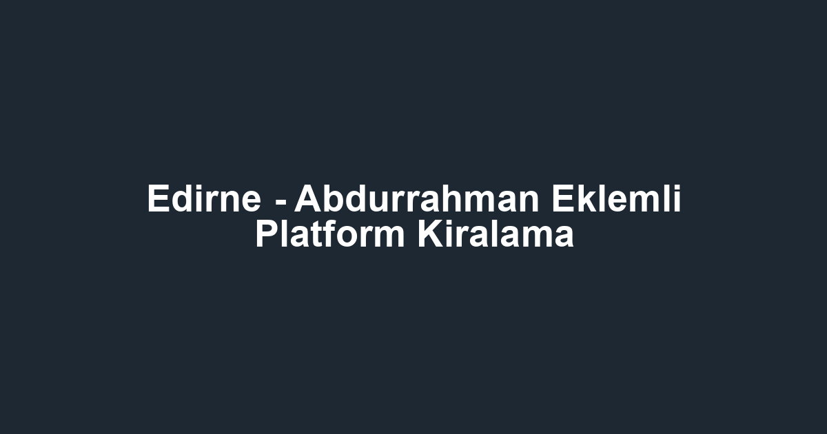 Edirne - Abdurrahman Eklemli Platform Kiralama