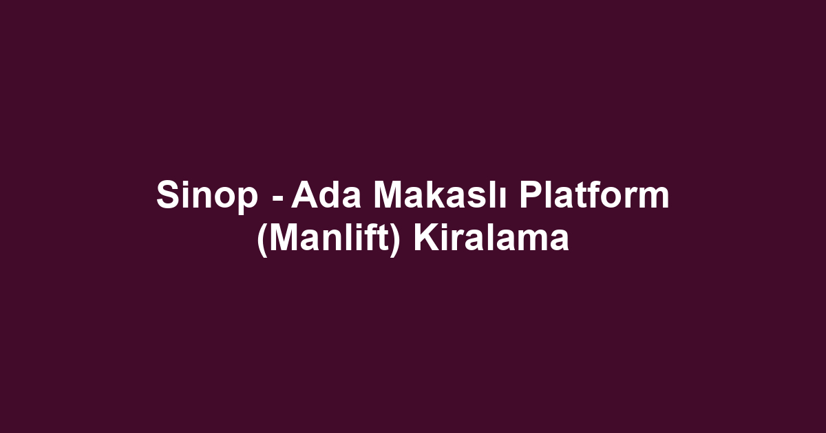Sinop - Ada Makaslı Platform (Manlift) Kiralama
