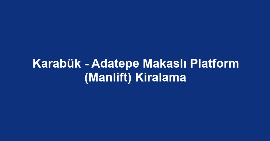 Karabük - Adatepe Makaslı Platform (Manlift) Kiralama