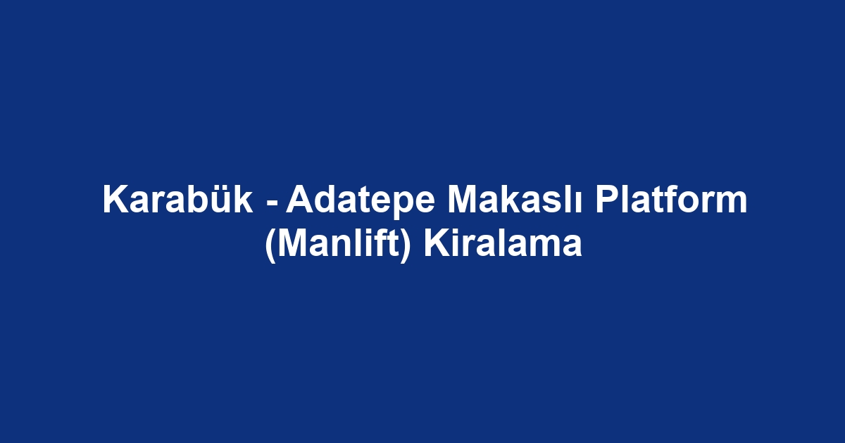 Karabük - Adatepe Makaslı Platform (Manlift) Kiralama