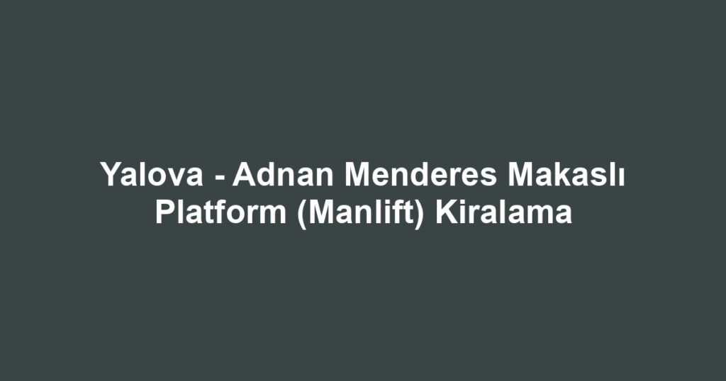 Yalova - Adnan Menderes Makaslı Platform (Manlift) Kiralama