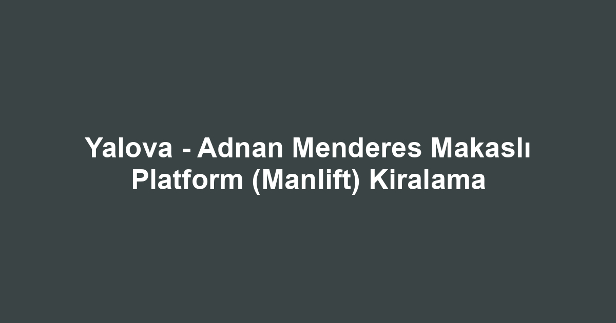 Yalova - Adnan Menderes Makaslı Platform (Manlift) Kiralama