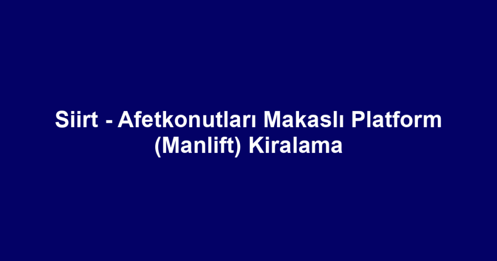 Siirt - Afetkonutları Makaslı Platform (Manlift) Kiralama