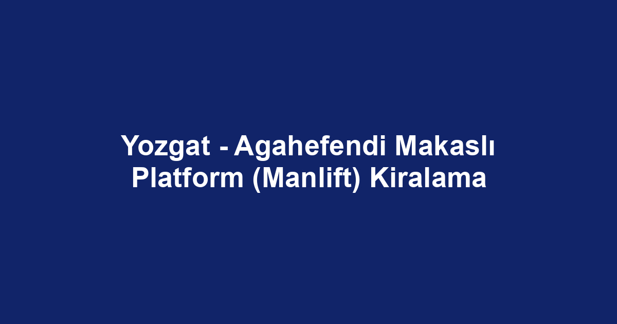 Yozgat - Agahefendi Makaslı Platform (Manlift) Kiralama