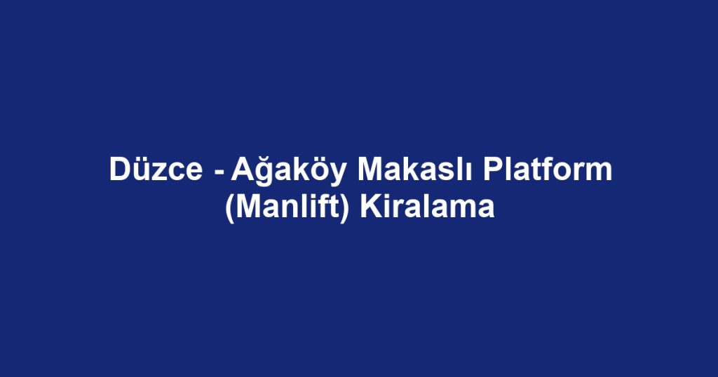 Düzce - Ağaköy Makaslı Platform (Manlift) Kiralama