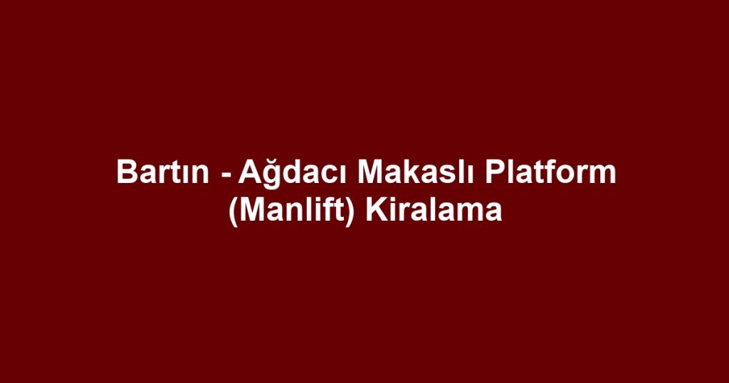 Bartın - Ağdacı Makaslı Platform (Manlift) Kiralama