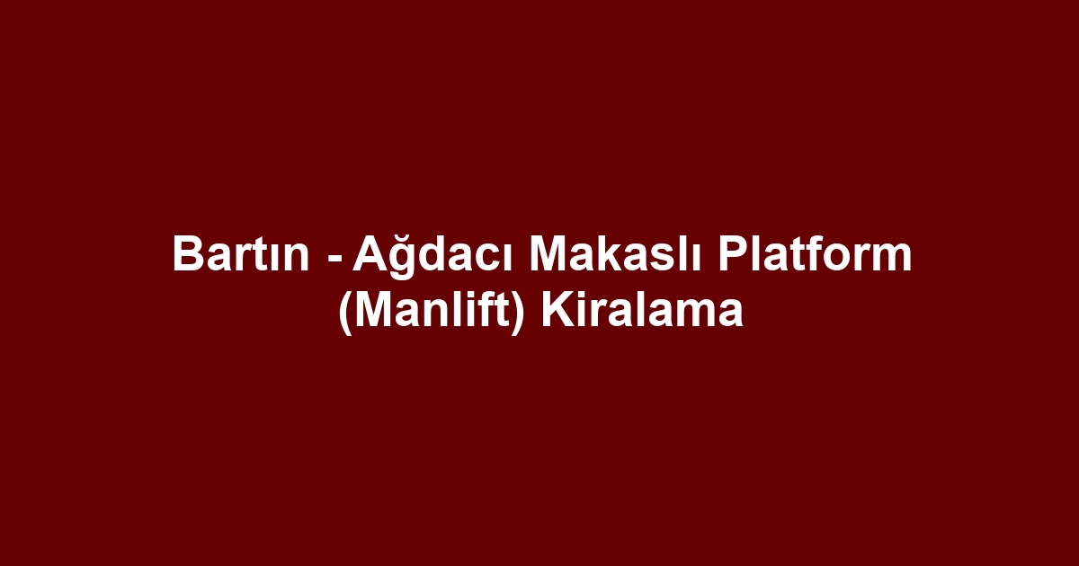 Bartın - Ağdacı Makaslı Platform (Manlift) Kiralama