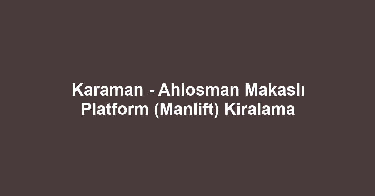 Karaman - Ahiosman Makaslı Platform (Manlift) Kiralama