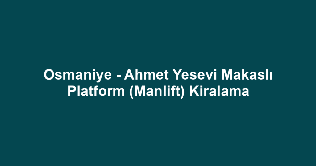 Osmaniye - Ahmet Yesevi Makaslı Platform (Manlift) Kiralama