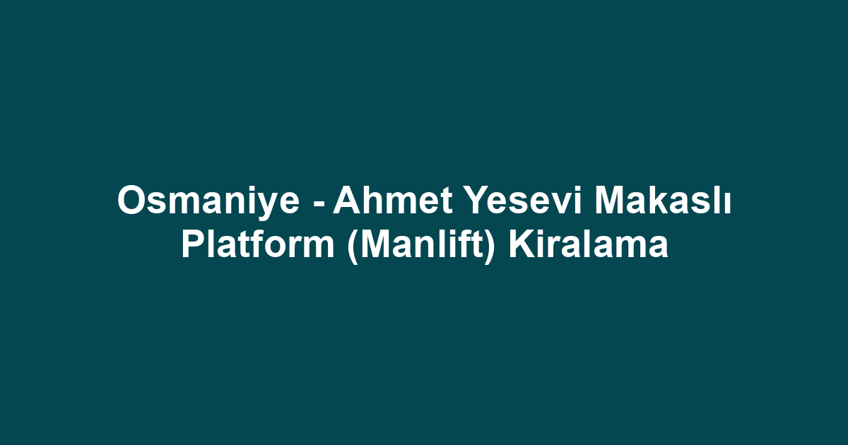 Osmaniye - Ahmet Yesevi Makaslı Platform (Manlift) Kiralama