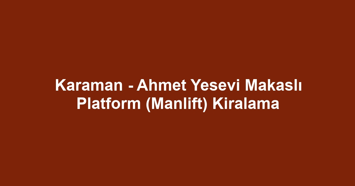 Karaman - Ahmet Yesevi Makaslı Platform (Manlift) Kiralama