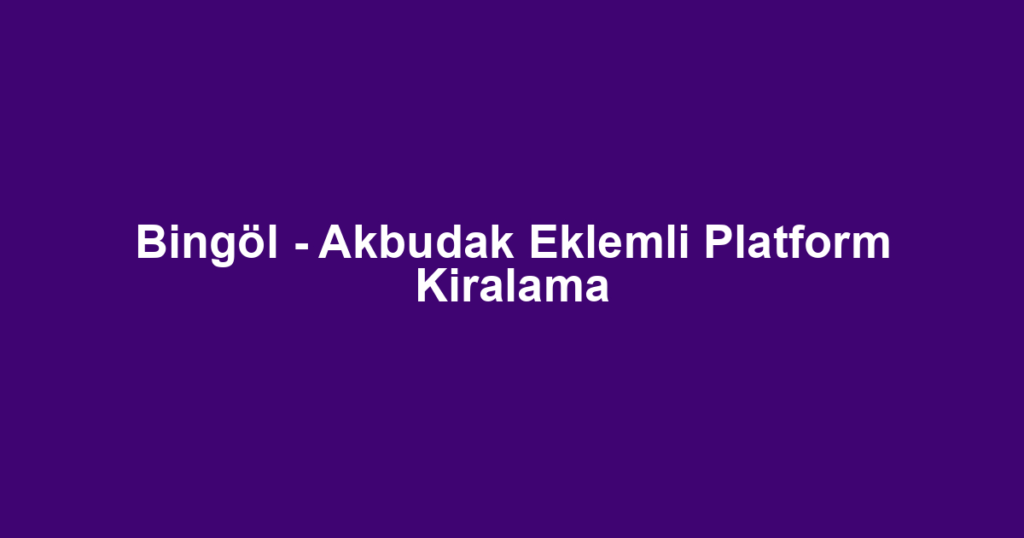 Bingöl - Akbudak Eklemli Platform Kiralama