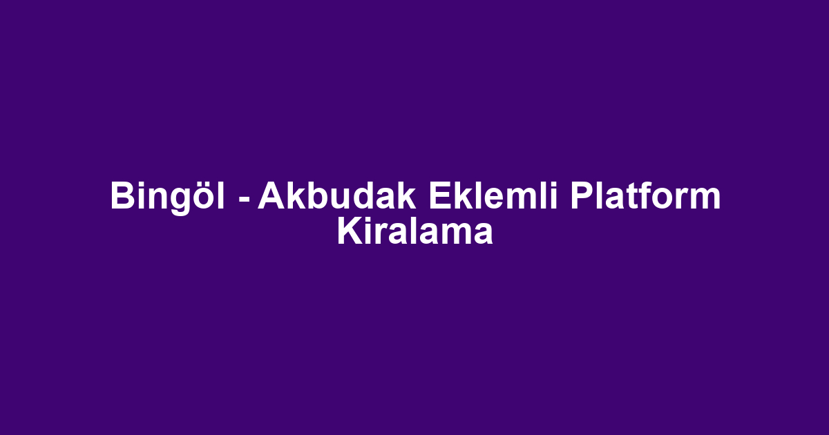 Bingöl - Akbudak Eklemli Platform Kiralama