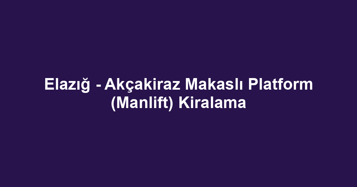 Elazığ - Akçakiraz Makaslı Platform (Manlift) Kiralama