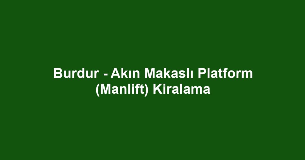 Burdur - Akın Makaslı Platform (Manlift) Kiralama