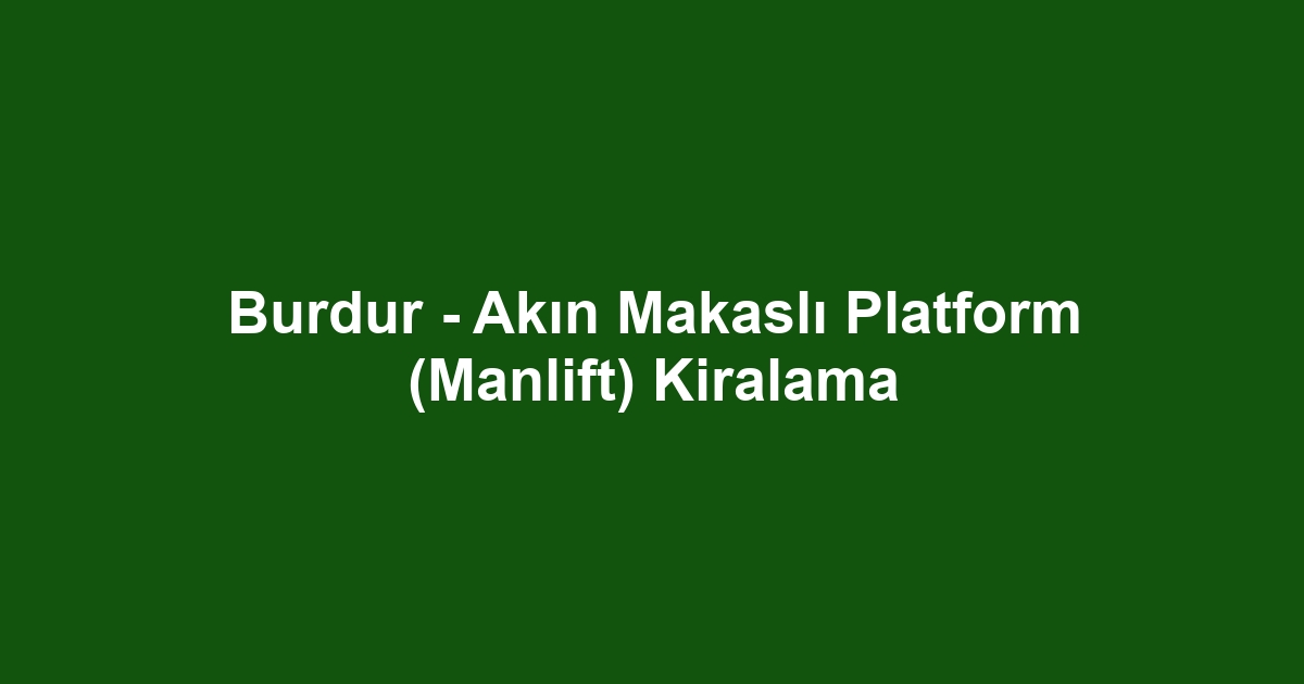 Burdur - Akın Makaslı Platform (Manlift) Kiralama