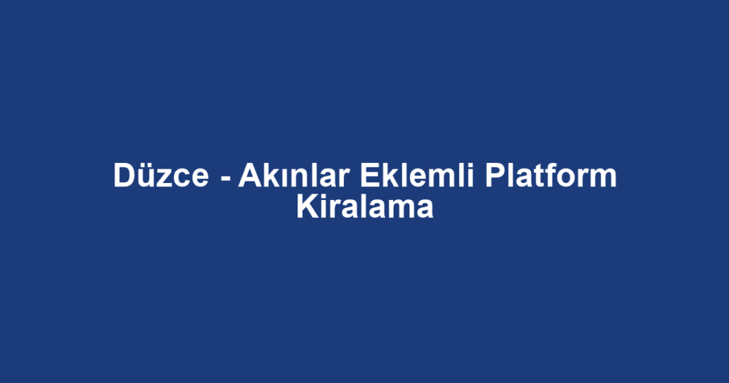 Düzce - Akınlar Eklemli Platform Kiralama