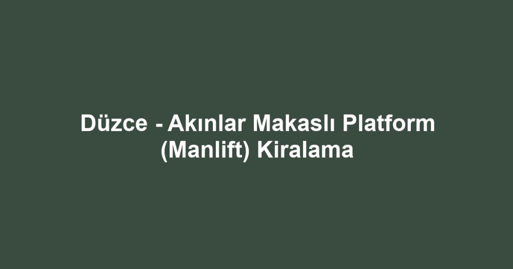 Düzce - Akınlar Makaslı Platform (Manlift) Kiralama