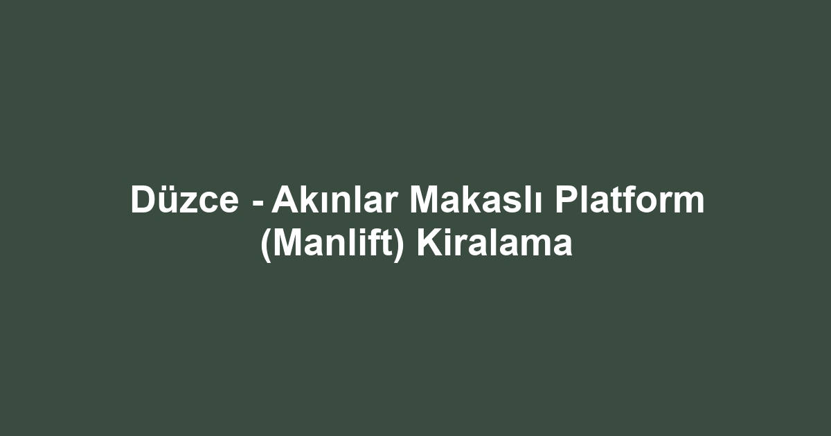 Düzce - Akınlar Makaslı Platform (Manlift) Kiralama