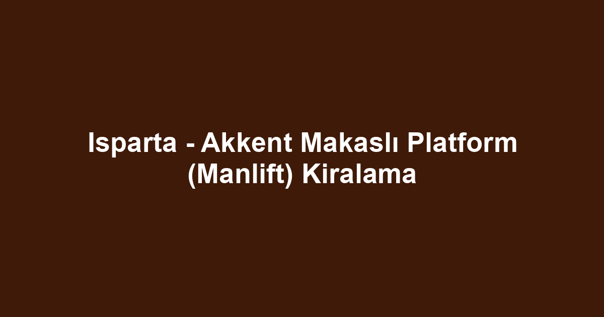 Isparta - Akkent Makaslı Platform (Manlift) Kiralama