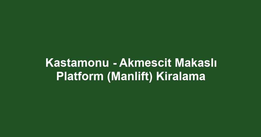 Kastamonu - Akmescit Makaslı Platform (Manlift) Kiralama