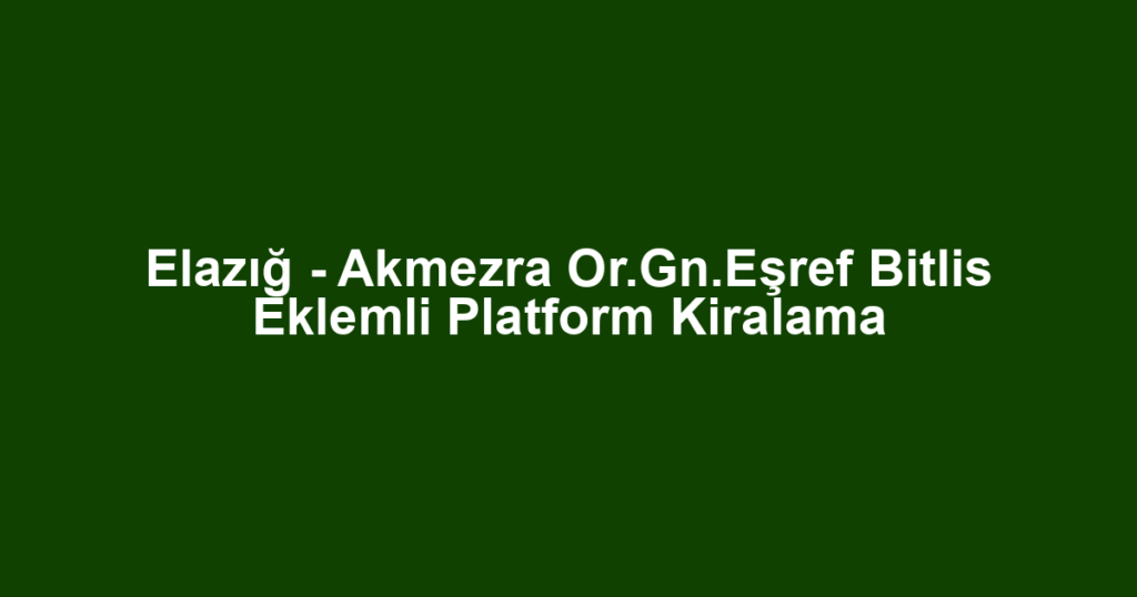 Elazığ - Akmezra Or.Gn.Eşref Bitlis Eklemli Platform Kiralama
