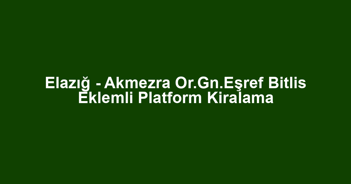 Elazığ - Akmezra Or.Gn.Eşref Bitlis Eklemli Platform Kiralama