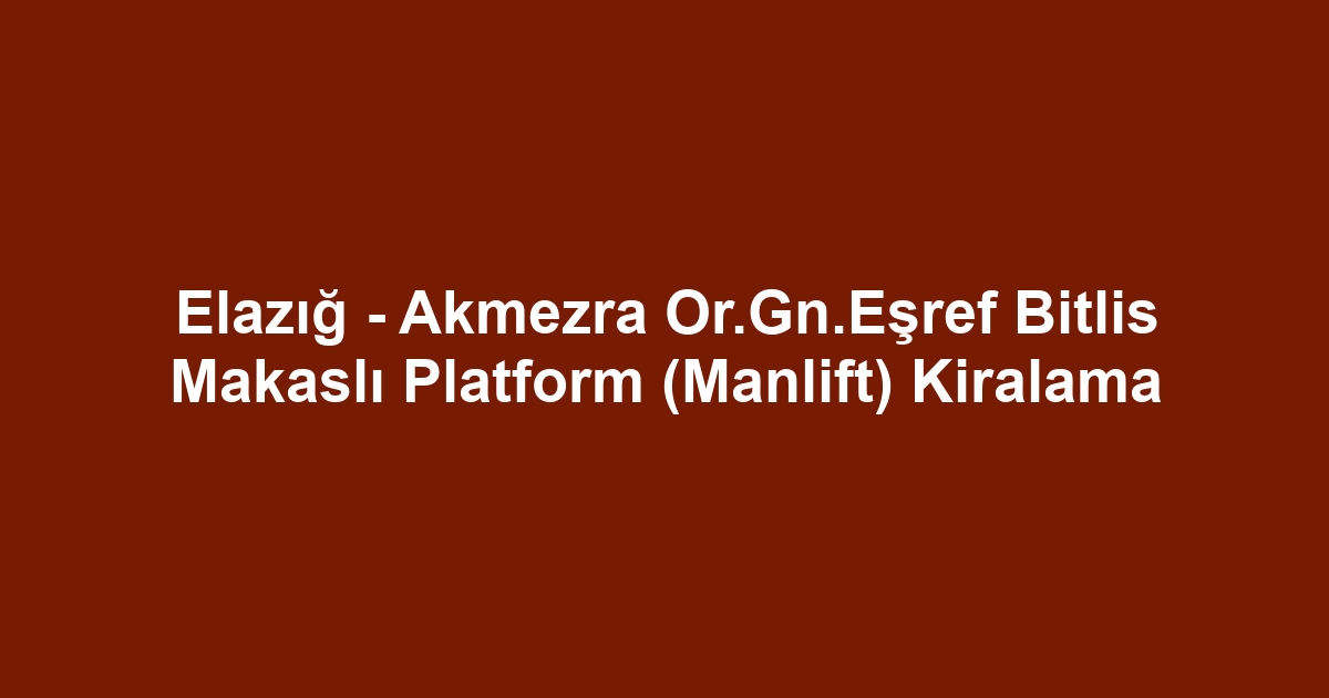 Elazığ - Akmezra Or.Gn.Eşref Bitlis Makaslı Platform (Manlift) Kiralama