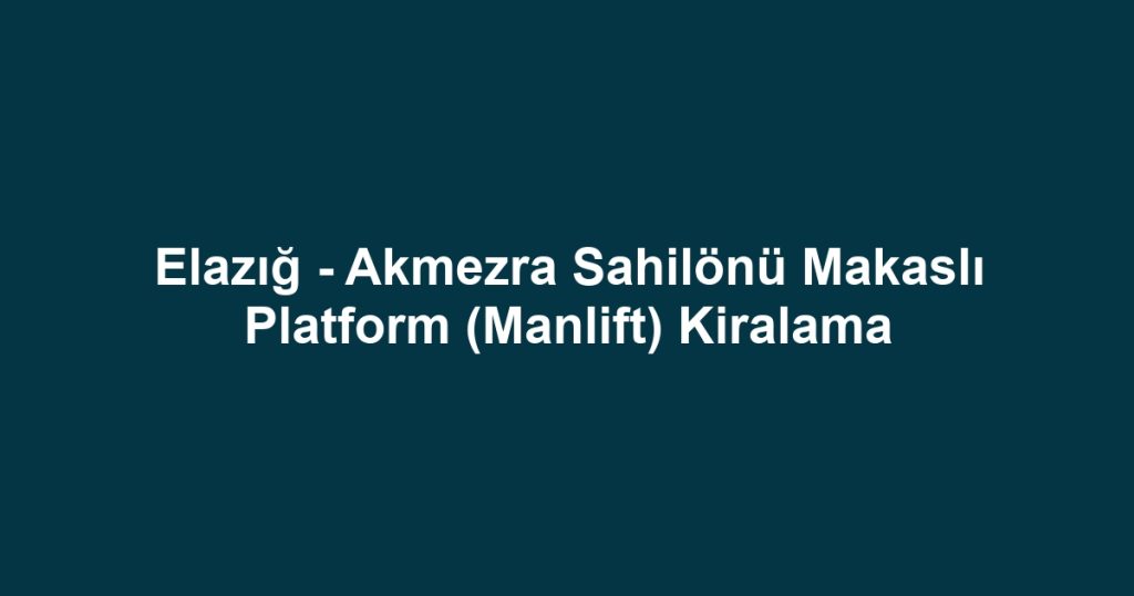 Elazığ - Akmezra Sahilönü Makaslı Platform (Manlift) Kiralama