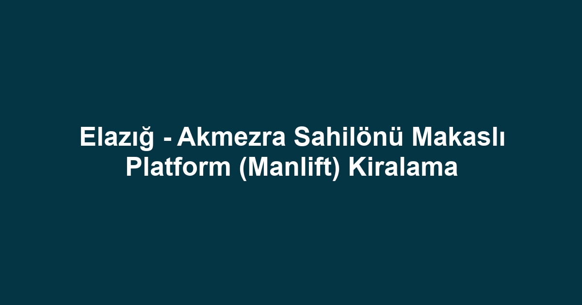 Elazığ - Akmezra Sahilönü Makaslı Platform (Manlift) Kiralama