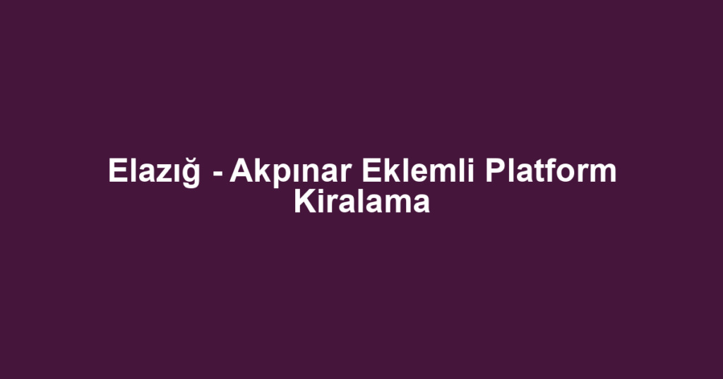 Elazığ - Akpınar Eklemli Platform Kiralama