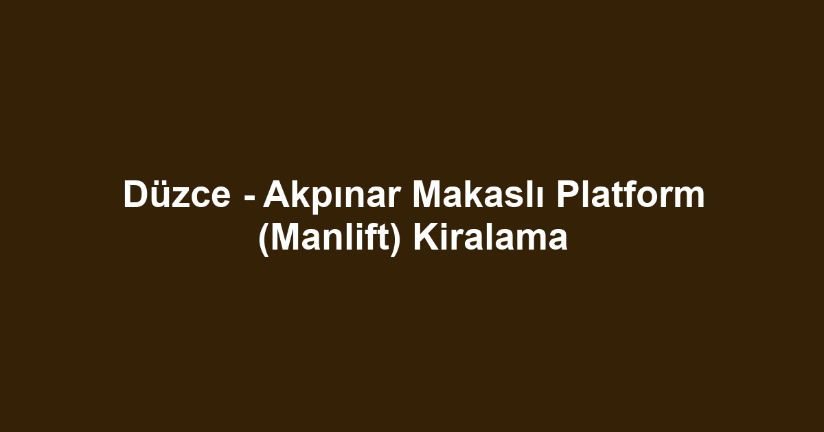 Düzce - Akpınar Makaslı Platform (Manlift) Kiralama